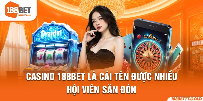 Casino 188BET là cái tên được nhiều hội viên săn đón