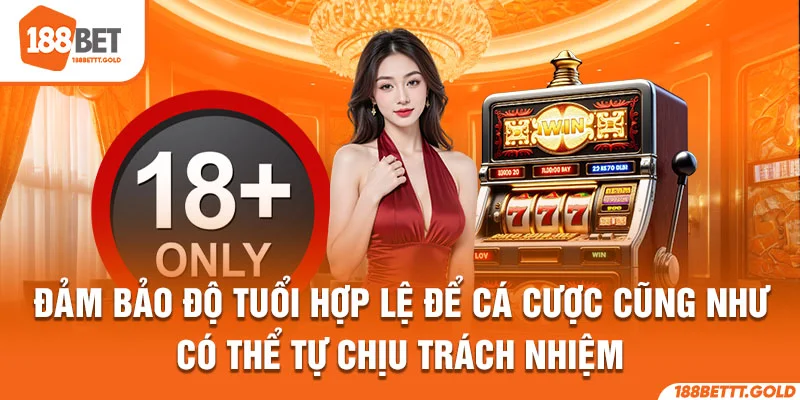 Đảm bảo độ tuổi hợp lệ để cá cược cũng như có thể tự chịu trách nhiệm