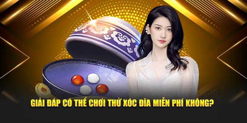 Giải đáp có thể chơi thử xóc đĩa miễn phí không?