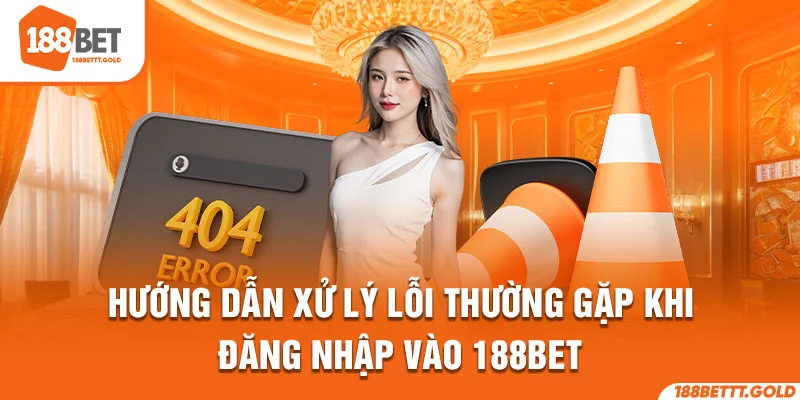Hướng dẫn xử lý lỗi thường gặp khi đăng nhập vào 188Bet 