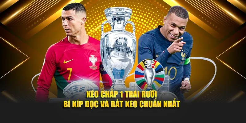 Kèo Chấp 1 Trái Rưỡi - Bí Kíp Đọc Và Bắt Kèo Chuẩn Nhất