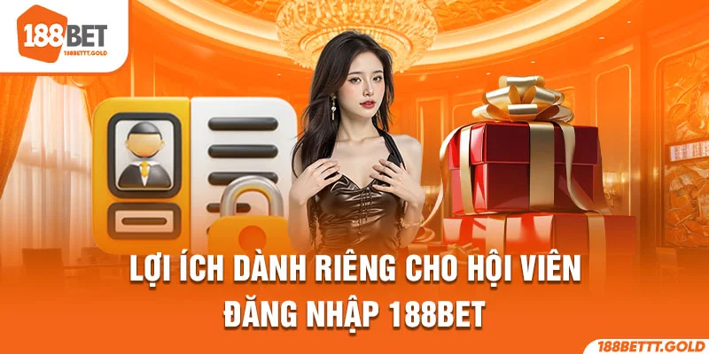Lợi ích dành riêng cho hội viên đăng nhập 188Bet 