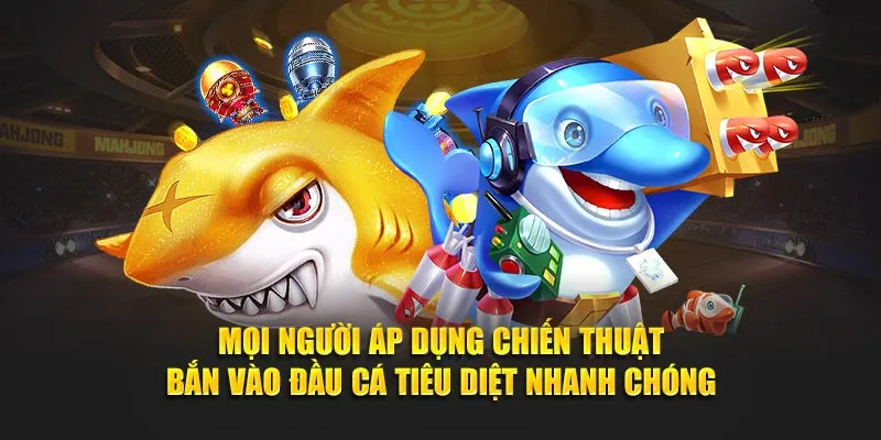 Mọi người áp dụng chiến thuật bắn vào đầu cá tiêu diệt nhanh chóng