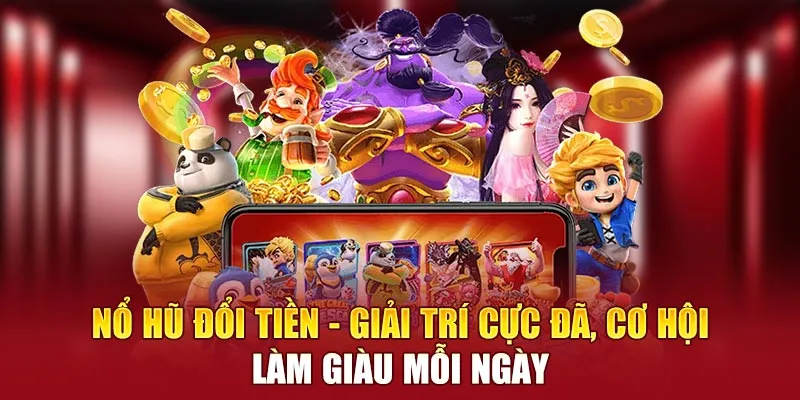 Nổ Hũ Đổi Tiền - Giải Trí Cực Đã, Cơ Hội Làm Giàu Mỗi Ngày